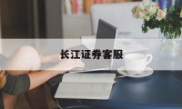 长江证券客服(长江证券客服电话人工服务电话是免费的吗)